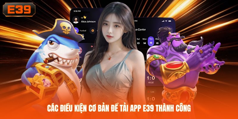 Các điều kiện cơ bản để tải app E39 thành công Các điều kiện cơ bản để tải app E39 thành công