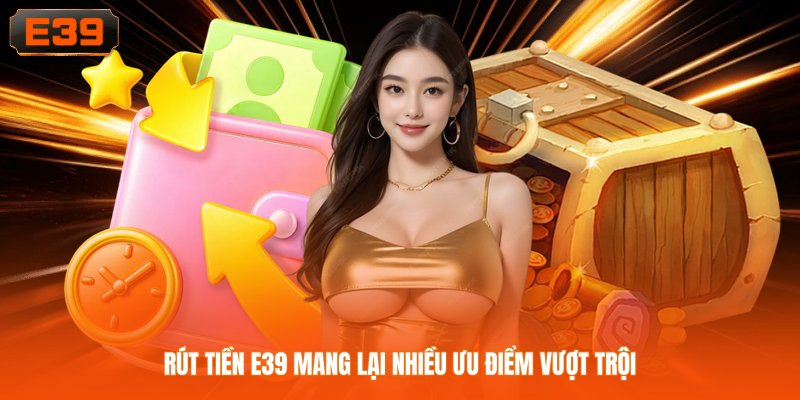 Rút tiền E39 mang lại nhiều ưu điểm vượt trội